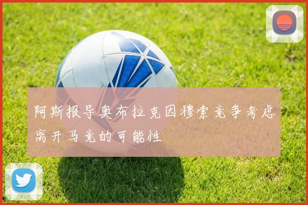 阿斯报导奥布拉克因穆索竞争考虑离开马竞的可能性