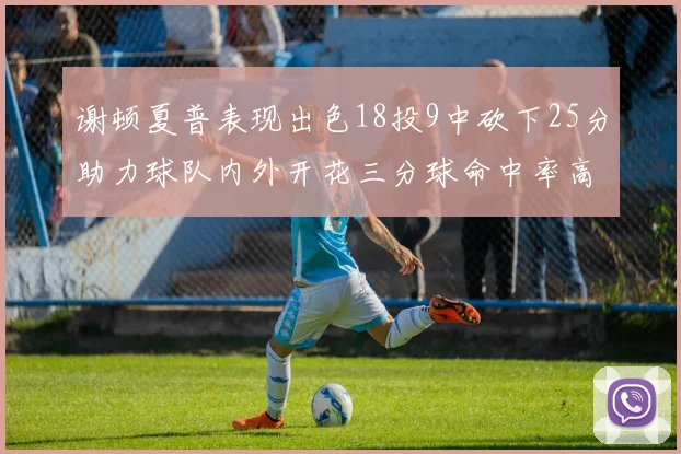 谢顿夏普表现出色18投9中砍下25分助力球队内外开花三分球命中率高达50