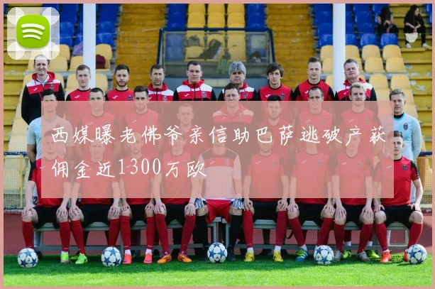 西媒曝老佛爷亲信助巴萨逃破产获佣金近1300万欧