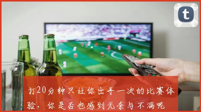 打20分钟只让你出手一次的比赛体验，你是否也感到无奈与不满呢