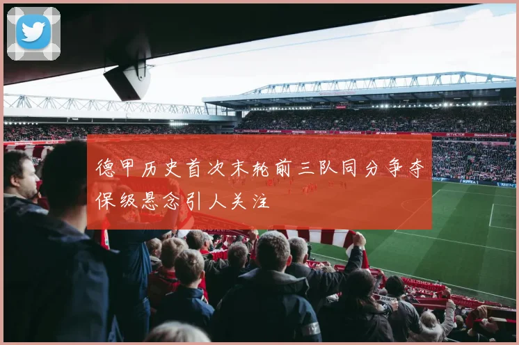 德甲历史首次末轮前三队同分争夺保级悬念引人关注
