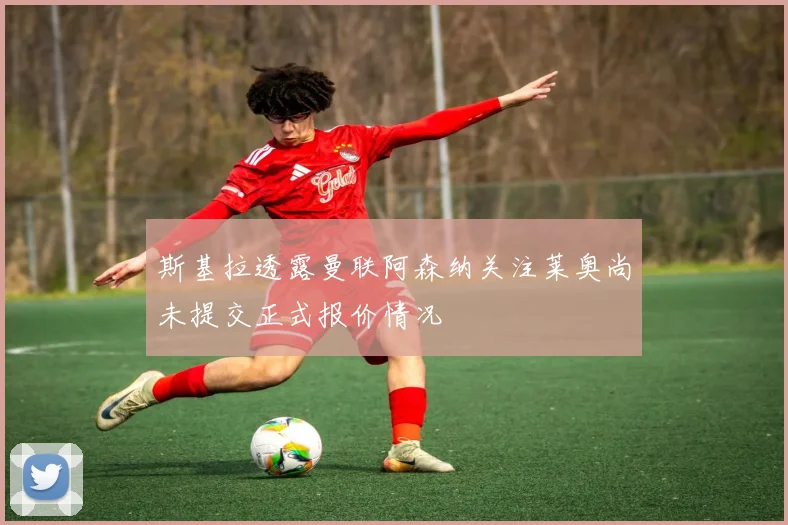 斯基拉透露曼联阿森纳关注莱奥尚未提交正式报价情况