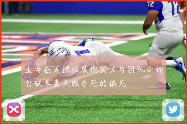 上海在五棵松展现实力与团队合作打破单靠天赋夺冠的偏见