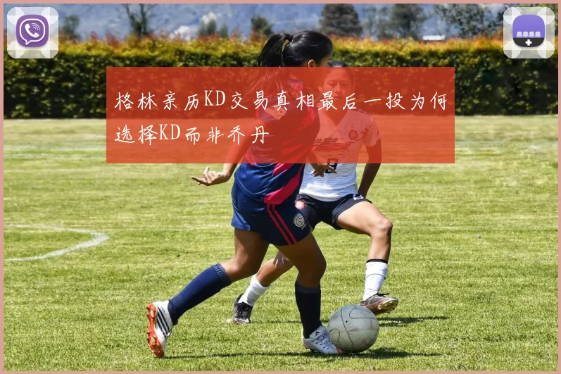 格林亲历KD交易真相最后一投为何选择KD而非乔丹