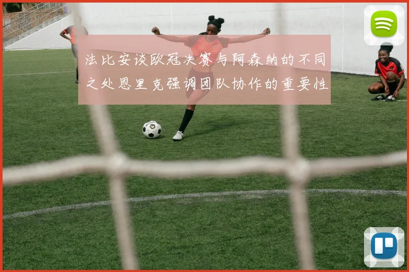 法比安谈欧冠决赛与阿森纳的不同之处恩里克强调团队协作的重要性