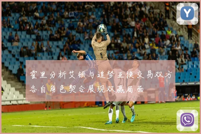 霍里分析艾顿与追梦互换交易双方各自角色契合展现双赢局面