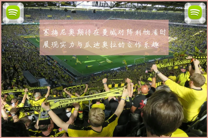 塞梅尼奥期待在曼城对阵利物浦时展现实力与瓜迪奥拉的合作乐趣