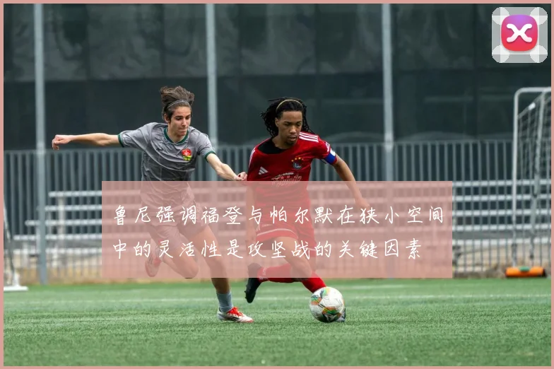 鲁尼强调福登与帕尔默在狭小空间中的灵活性是攻坚战的关键因素