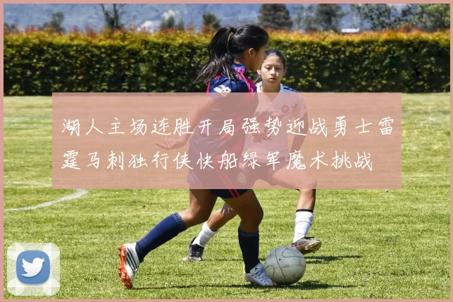 湖人主场连胜开局强势迎战勇士雷霆马刺独行侠快船绿军魔术挑战
