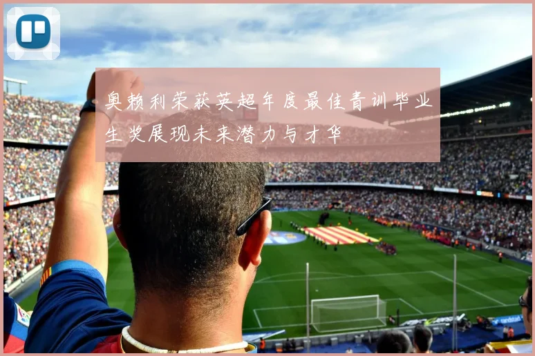奥赖利荣获英超年度最佳青训毕业生奖展现未来潜力与才华