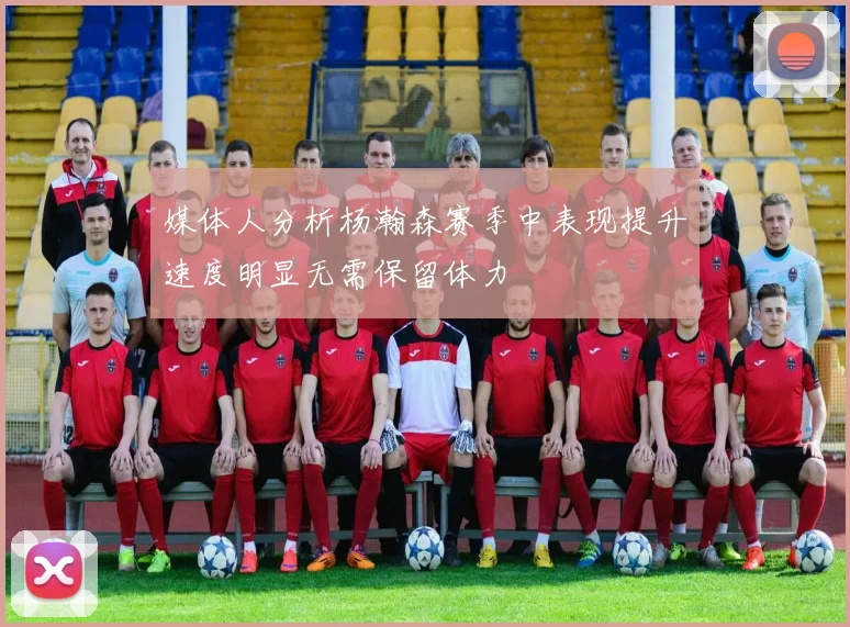 媒体人分析杨瀚森赛季中表现提升速度明显无需保留体力