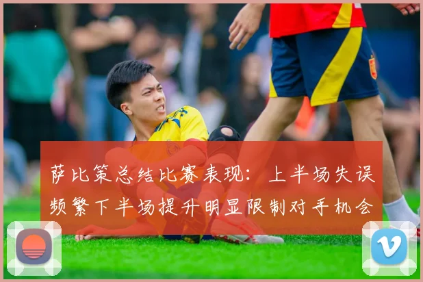 萨比策总结比赛表现：上半场失误频繁下半场提升明显限制对手机会